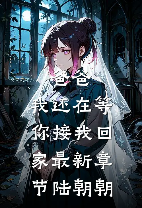 爸爸，我还在等你接我回家最新章节陆朝朝