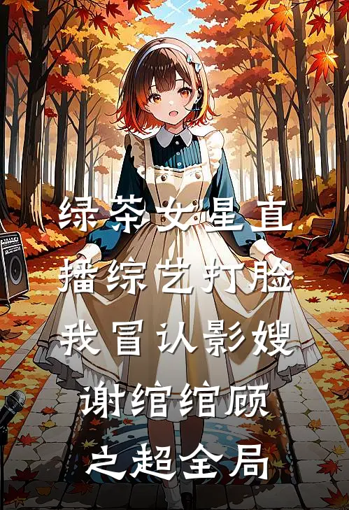 绿茶女星直播综艺打脸我冒认影嫂谢绾绾顾之超全局