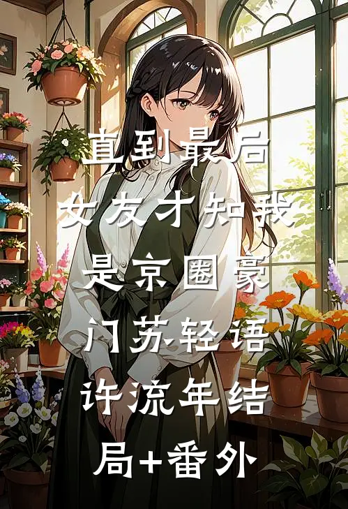 直到最后，女友才知我是京圈豪门苏轻语许流年结局+番外