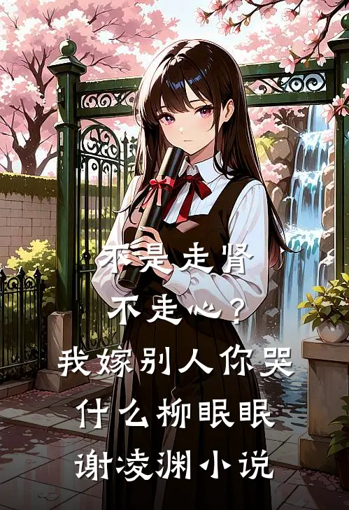 不是走肾不走心？我嫁别人你哭什么柳眠眠谢凌渊小说