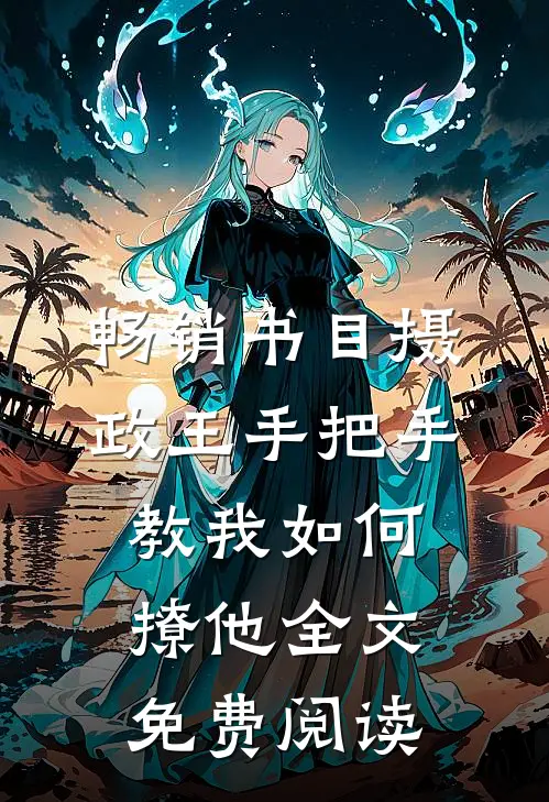 畅销书目摄政王手把手教我如何撩他全文免费阅读
