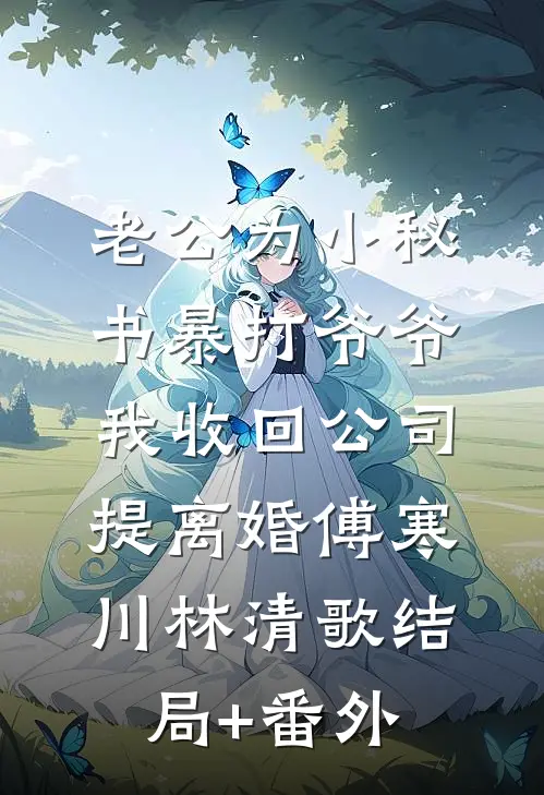 老公为小秘书暴打爷爷，我收回公司提离婚傅寒川林清歌结局+番外