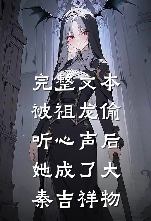 完整文本被祖龙偷听心声后，她成了大秦吉祥物
