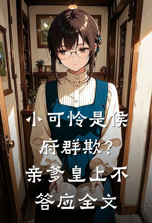 小可怜是侯府群欺？亲爹皇上不答应全文