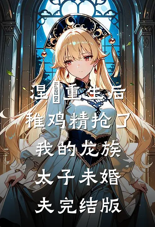 涅槃重生后，稚鸡精抢了我的龙族太子未婚夫完结版