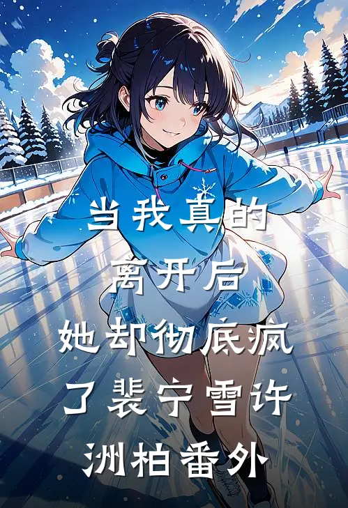 当我真的离开后，她却彻底疯了裴宁雪许洲柏 番外