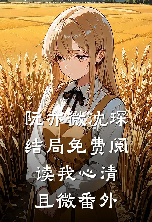 阮亦微沈琛结局免费阅读我心清且微番外