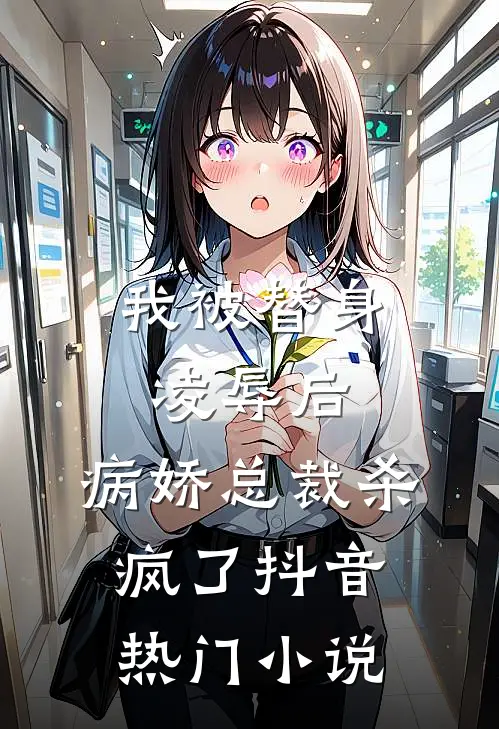 我被替身凌辱后，病娇总裁杀疯了抖音热门小说