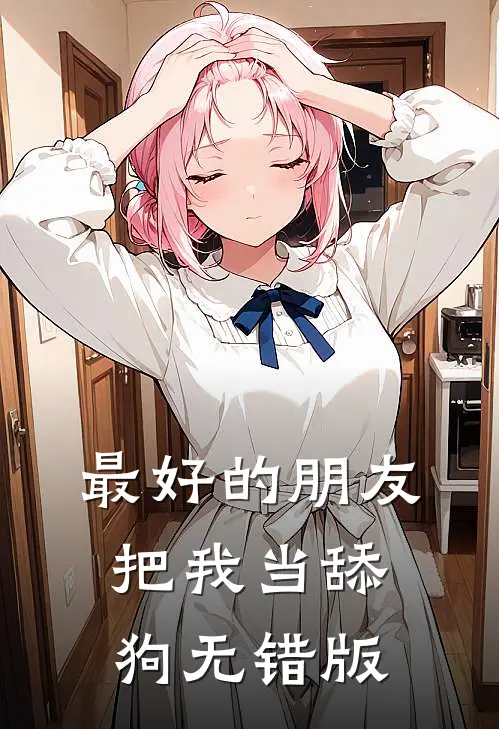 最好的朋友把我当舔狗无错版