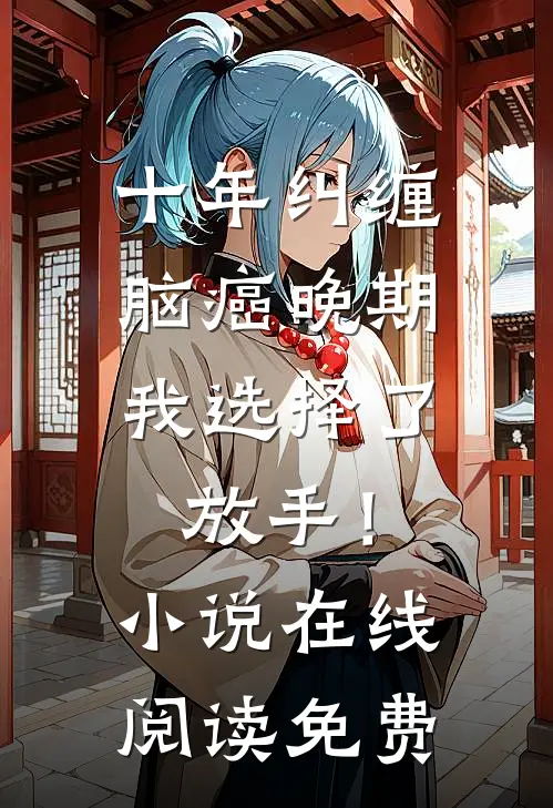 十年纠缠：脑癌晚期，我选择了放手！小说在线阅读免费