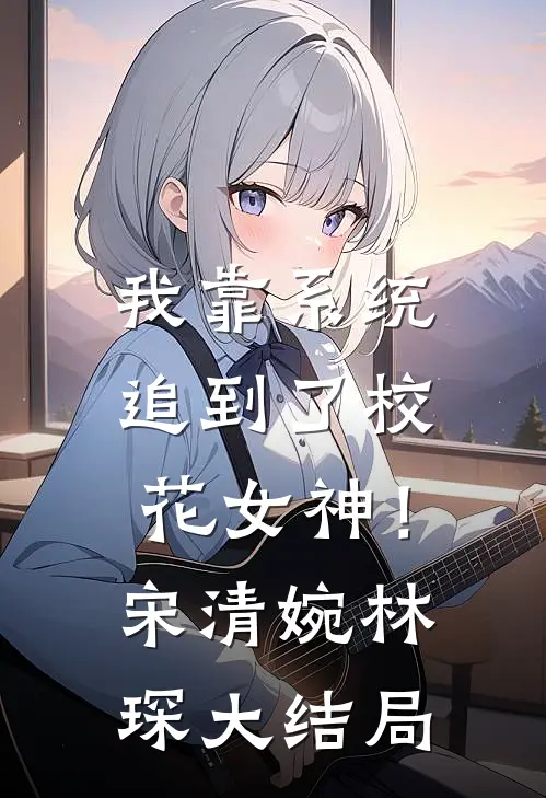 我靠系统追到了校花女神！宋清婉林琛大结局