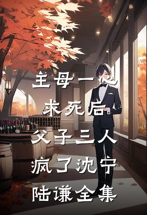 主母一心求死后，父子三人疯了沈宁陆谦全集