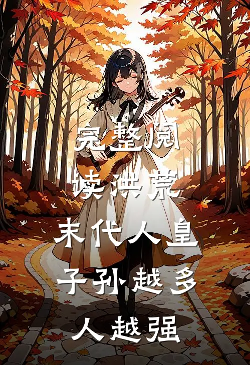 完整阅读洪荒：末代人皇，子孙越多人越强