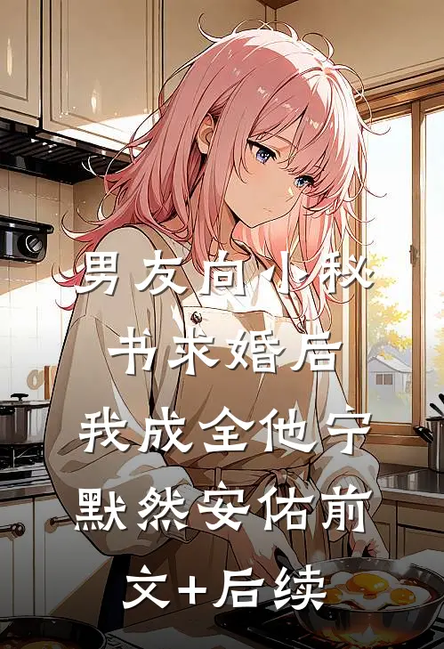 男友向小秘书求婚后，我成全他宁默然安佑前文+后续