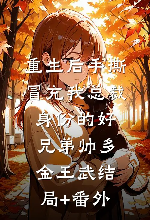 重生后手撕冒充我总裁身份的好兄弟帅多金王武结局+番外