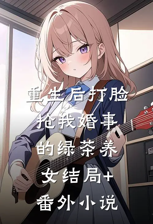 重生后打脸抢我婚事的绿茶养女结局+番外小说