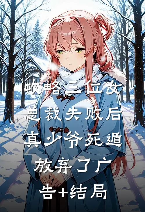 攻略三位女总裁失败后，真少爷死遁放弃了广告+结局