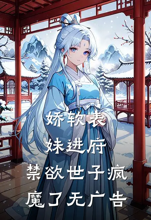 娇软表妹进府：禁欲世子疯魔了无广告