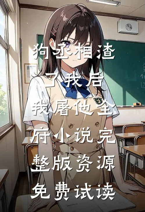 狗丞相渣了我后，我屠他全府小说完整版资源免费试读