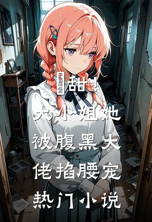 齁甜！大小姐她被腹黑大佬掐腰宠热门小说