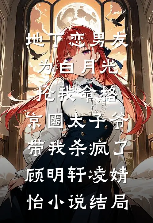 地下恋男友为白月光抢我命格，京圈太子爷带我杀疯了顾明轩凌婧怡小说结局