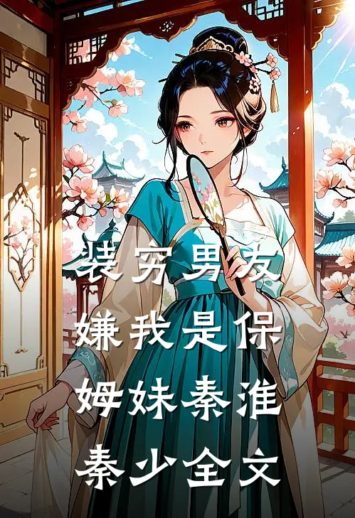 装穷男友嫌我是保姆妹秦淮秦少全文