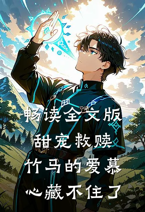 畅读全文版甜宠救赎：竹马的爱慕心藏不住了