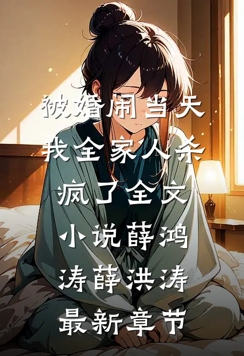 被婚闹当天，我全家人杀疯了全文小说薛鸿涛薛洪涛最新章节