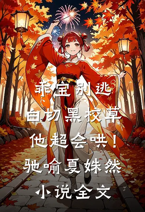 乖宝别逃，白切黑校草他超会哄！驰喻夏姝然小说全文