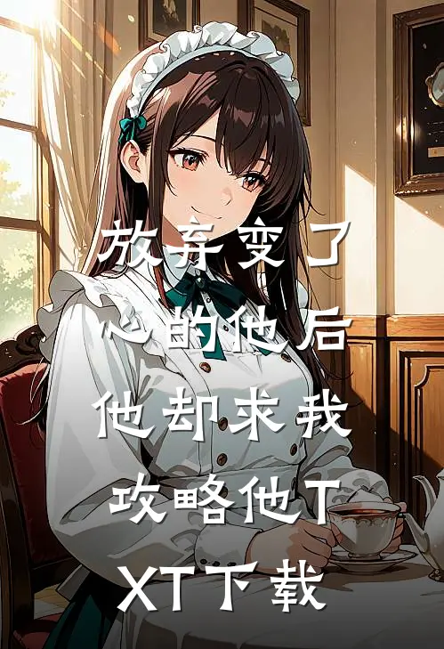 放弃变了心的他后，他却求我攻略他TXT下载