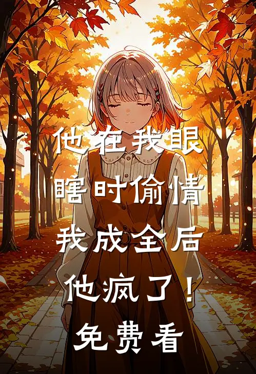 他在我眼瞎时偷情，我成全后他疯了！免费看