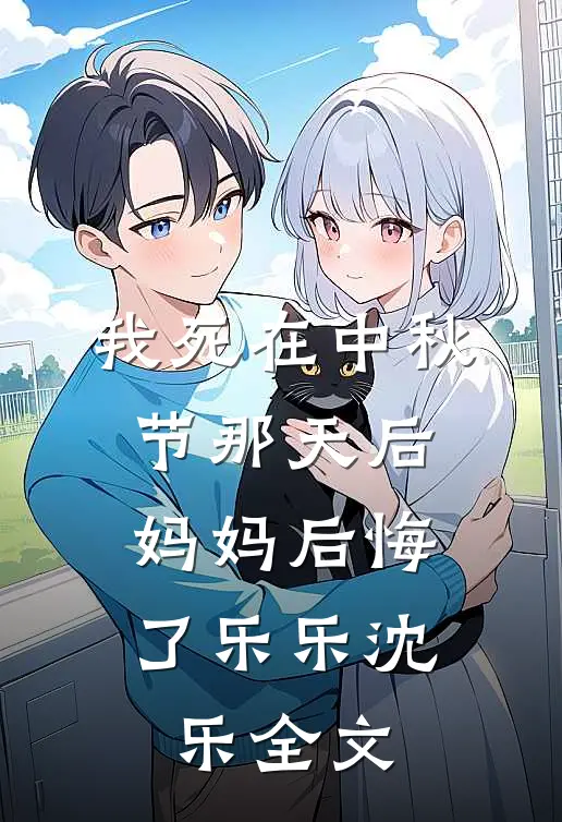 我死在中秋节那天后，妈妈后悔了乐乐沈乐全文