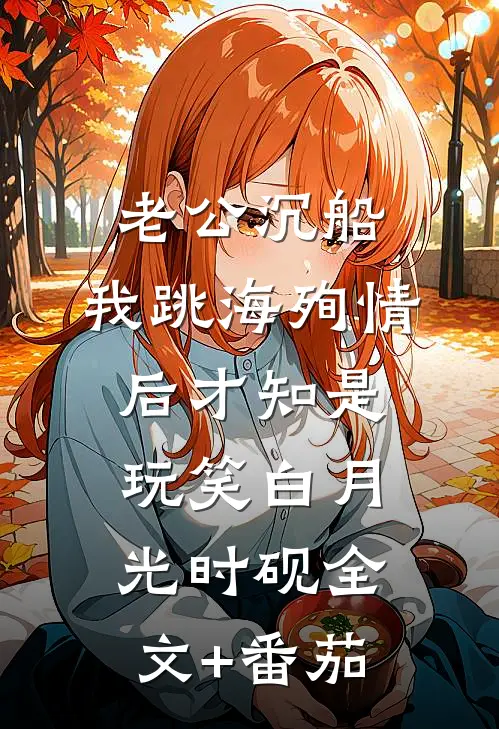 老公沉船，我跳海殉情后才知是玩笑白月光时砚全文+番茄