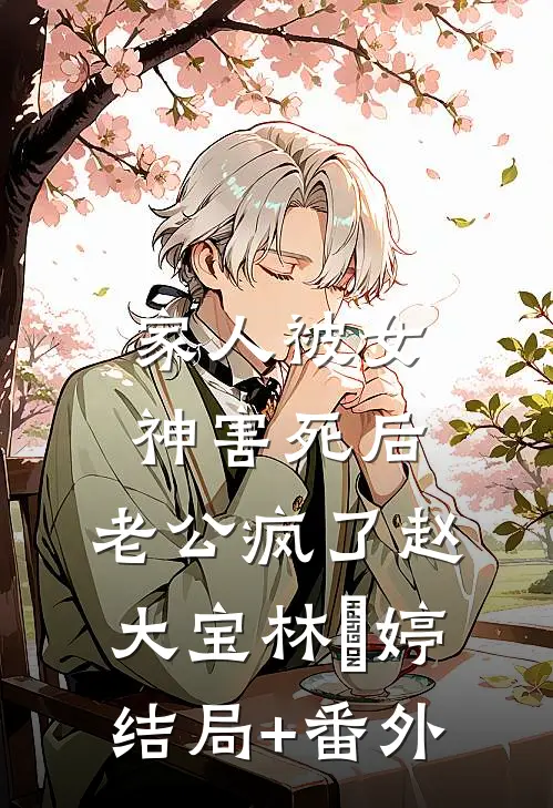 家人被女神害死后，老公疯了赵大宝林玥婷结局+番外