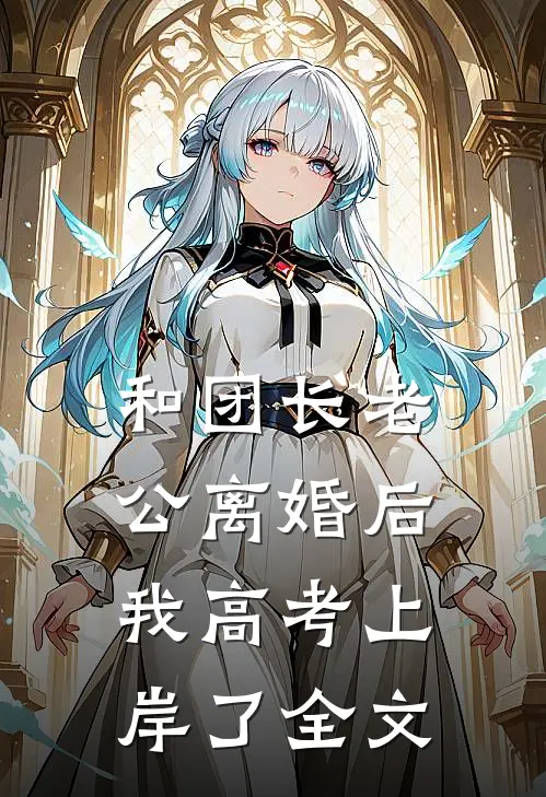 和团长老公离婚后，我高考上岸了全文