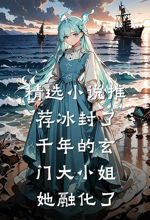 精选小说推荐冰封了千年的玄门大小姐她融化了