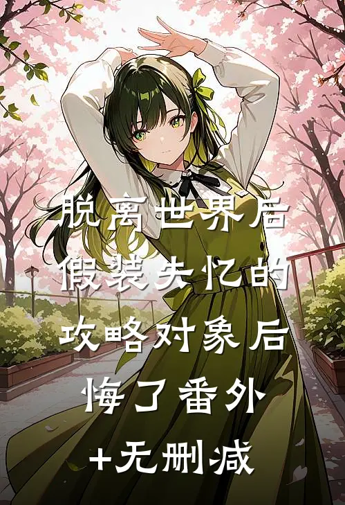 脱离世界后，假装失忆的攻略对象后悔了番外+无删减