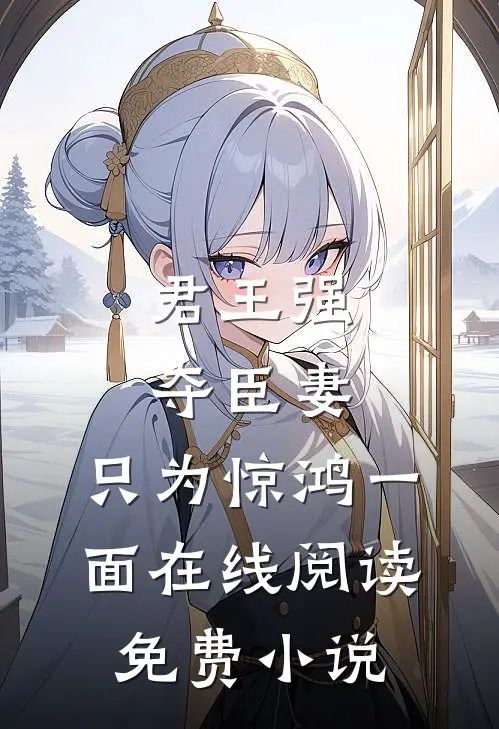 君王强夺臣妻，只为惊鸿一面在线阅读免费小说