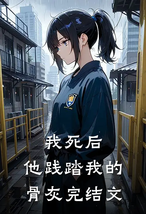 我死后，他践踏我的骨灰完结文