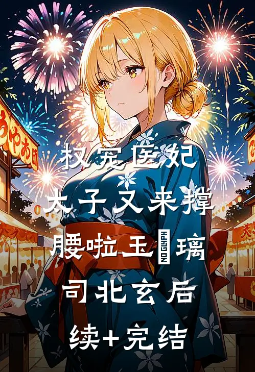 权宠医妃：太子又来撑腰啦玉玥璃司北玄后续+完结