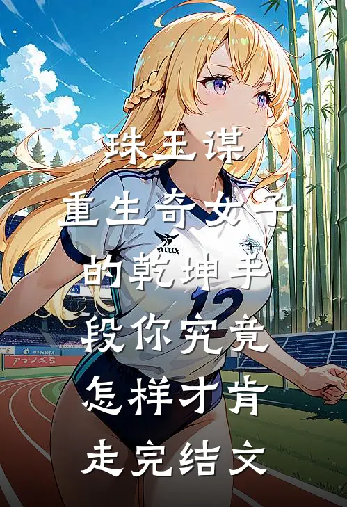 珠玉谋：重生奇女子的乾坤手段-你究竟怎样才肯走完结文