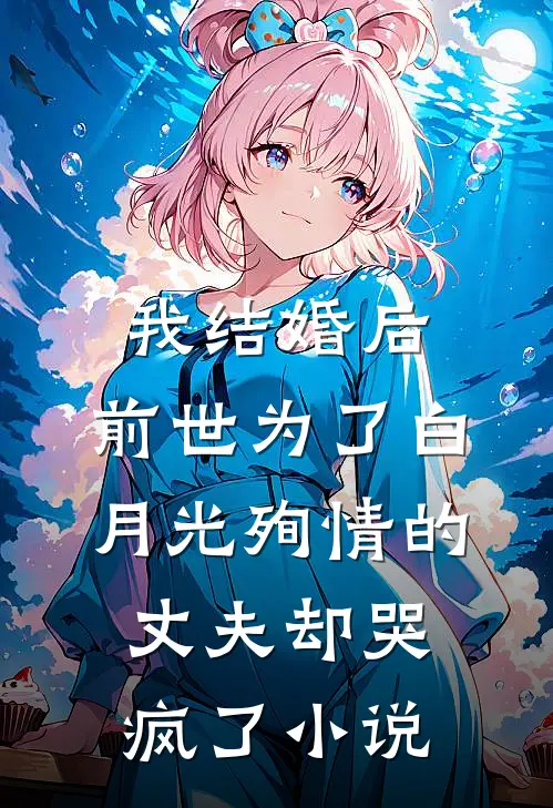 我结婚后，前世为了白月光殉情的丈夫却哭疯了小说