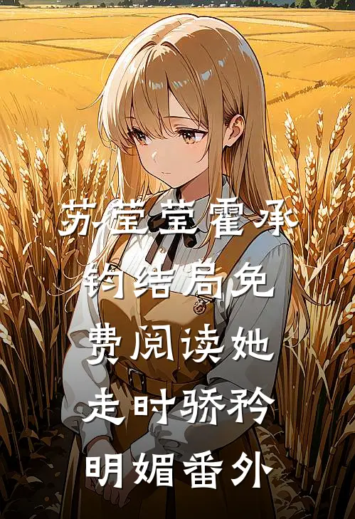 苏莹莹霍承钧结局免费阅读她走时骄矜明媚番外
