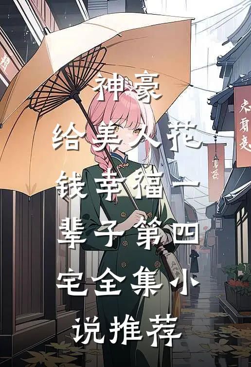 神豪:给美人花钱幸福一辈子 第四宅全集小说推荐