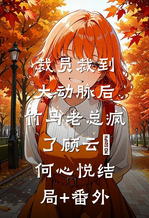 裁员裁到大动脉后，竹马老总疯了顾云璟何心悦结局+番外