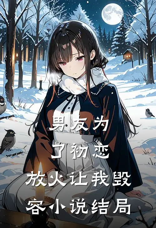 男友为了初恋,放火让我毁容结局是