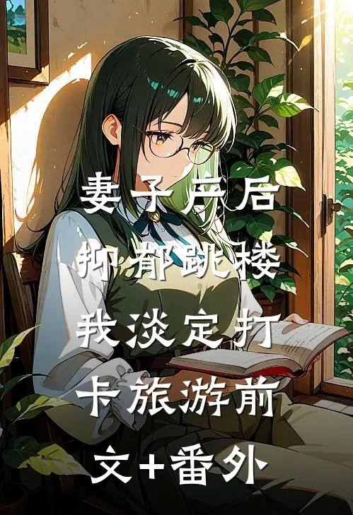 妻子产后抑郁跳楼，我淡定打卡旅游前文+番外