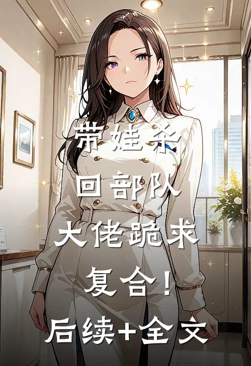 带娃杀回部队，大佬跪求复合！后续+全文