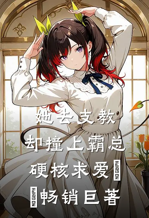 她去支教，却撞上霸总硬核求爱​​畅销巨著