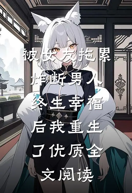 被女友拖累，炸断男人终生幸福后我重生了优质全文阅读